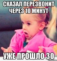 Сказал перезвонит через 10 минут Уже прошло 30