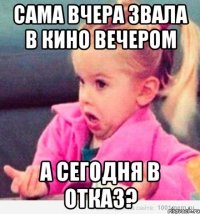 Сама вчера звала в кино вечером А сегодня в отказ?