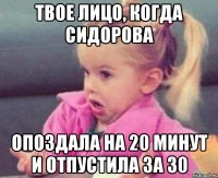 твое лицо, когда сидорова опоздала на 20 минут и отпустила за 30