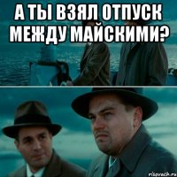 а ты взял отпуск между майскими? 