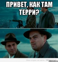 Привет, как там Терри? 