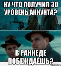 Ну что получил 30 уровень аккунта? В ранкеде побеждаешь?