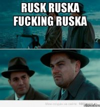 RUSK RUSKA FUCKING RUSKA 