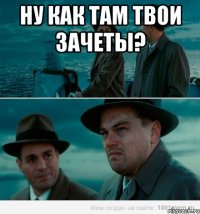 Ну как там твои зачеты? 