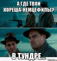 А где твои кореша-немцефилы? В тундре...