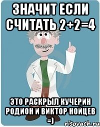 значит если считать 2+2=4 это раскрыл Кучерин родион и Виктор Нойцев =)