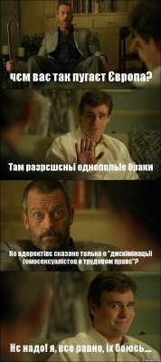 чєм вас так пугаєт Європа? Там разрєшєньі однопольіе браки Но вдеректівє сказано только о "дискімінацьіі гомосексуалістов в трудовом правє"? Нє надо! я, все равно, іх боюсь....