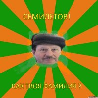 Семилетов! Как твоя фамилия ?