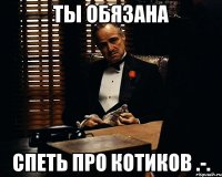 Ты обязана Спеть про котиков .-.