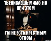 Ты писаешь мимо, но при этом ты не есть крёстным отцом