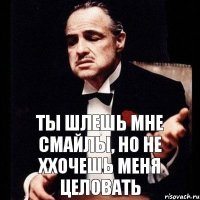 Ты шлешь мне смайлы, но не ххочешь меня целовать