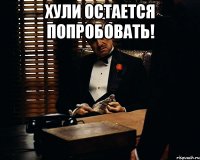 Хули остается попробовать! 