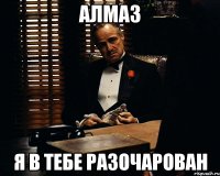 Алмаз Я в тебе разочарован