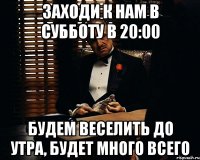 Заходи к нам в субботу в 20:00 Будем веселить до утра, будет много всего