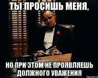 Ты просишь меня, но при этом не проявляешь должного уважения