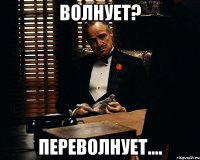 волнует? переволнует....