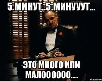 5 минут, 5 минууут... Это много или малоооооо....