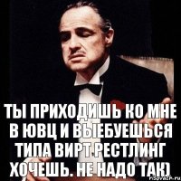 ты приходишь ко мне в ювц и выебуешься типа вирт рестлинг хочешь. не надо так)