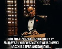  Chemia fizyczna - czeka kiedy TY zaliczysz u niej wszystkie wejściówki łącznie z sprawozdaniami...