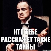 кто тебе расскажет такие тайны