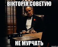 Вікторія,советую не мурчать