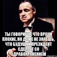 Ты говоришь, что врачи плохие, но даже не знаешь, что будущий президент сделает со здравохранением