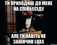 Ти приходиш до мене на співбесіду але ти навіть не закінчив LQAS