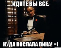 Идите вы все. Куда послала вика! =)