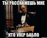 ты расскажешь мне кто упер бабло