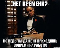 Нет времени? Но ведь ты даже не приходишь вовремя на работу!