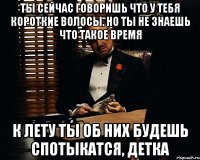 Ты сейчас говоришь что у тебя короткие волосы. Но ты не знаешь что такое время К лету ты об них будешь спотыкатся, детка