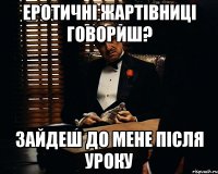 еротичні жартівниці говориш? зайдеш до мене після уроку