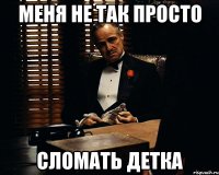 меня не так просто сломать детка