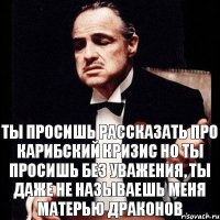 Ты просишь рассказать про Карибский кризис Но ты просишь без уважения, ты даже не называешь меня матерью драконов