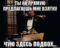 Ты на прямую предлагаешь мне взятку чую здесь подвох...