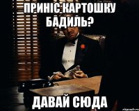 ПРИНІС КАРТОШКУ БАДИЛЬ? ДАВАЙ СЮДА