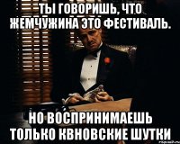 Ты говоришь, что жемчужина это фестиваль. Но воспринимаешь только КВНовские шутки