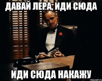 Давай Лера, иди сюда иди сюда накажу