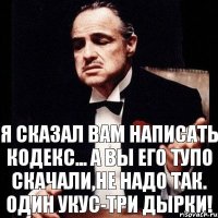 Я сказал вам написать кодекс... А вы его тупо скачали,не надо так. Один укус-три дырки!