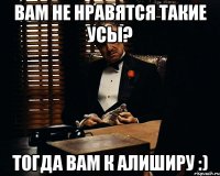 Вам не нравятся такие усы? Тогда вам к Алиширу :)