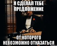 Я сделал тебе предложение от которого невозможно отказаться