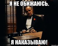 Я не обижаюсь. Я наказываю!