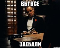 вы все заебали