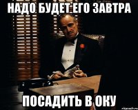 надо будет его завтра посадить в оку