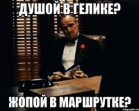 Душой в гелике? жопой в маршрутке?