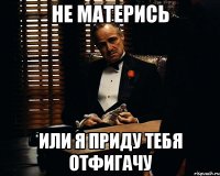 Не матерись Или я приду тебя отфигачу