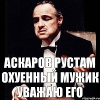 Аскаров Рустам охуенный мужик уважаю его