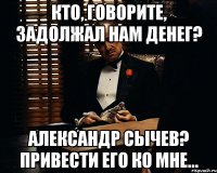 Кто, говорите, задолжал нам денег? Александр Сычев? Привести его ко мне...