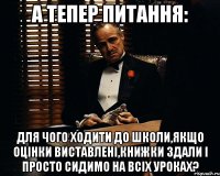 а тепер питання: для чого ходити до школи,якщо оцiнки виставленi,книжки здали i просто сидимо на всiх уроках?