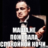 Маша,не пожелала спокойной ночи..